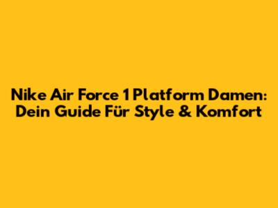Nike Air Force 1 Platform Damen: Dein Guide Für Style & Komfort