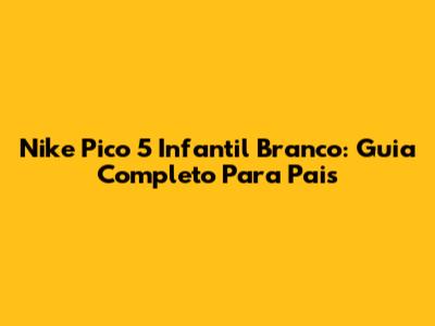 Nike Pico 5 Infantil Branco: Guia Completo Para Pais