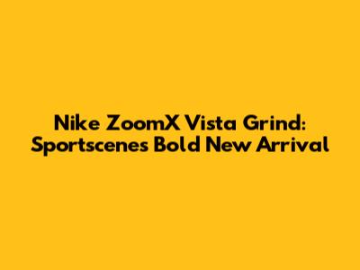 Nike ZoomX Vista Grind: Sportscene's Bold New Arrival