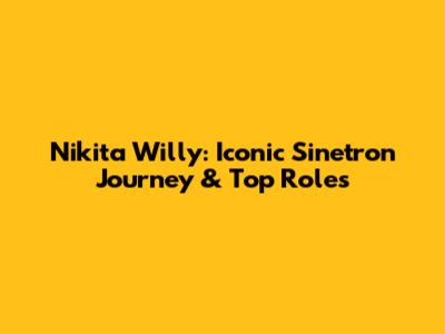 Nikita Willy: Iconic Sinetron Journey & Top Roles