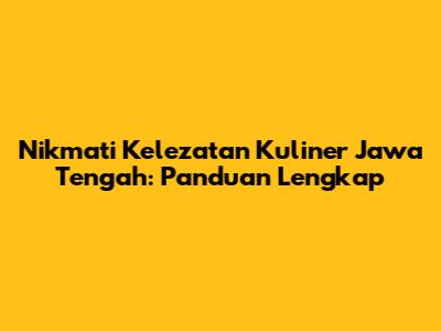 Nikmati Kelezatan Kuliner Jawa Tengah: Panduan Lengkap