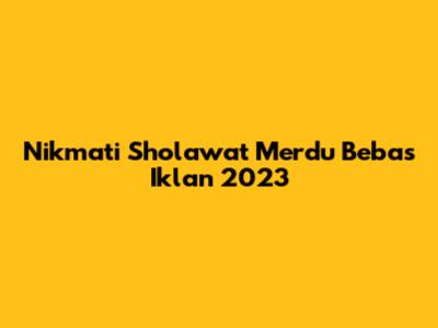 Nikmati Sholawat Merdu Bebas Iklan 2023