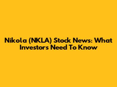 Nikola (NKLA) Stock News: What Investors Need To Know