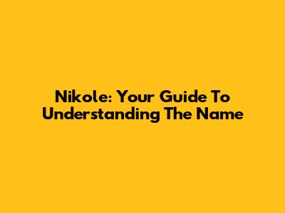 Nikole: Your Guide To Understanding The Name