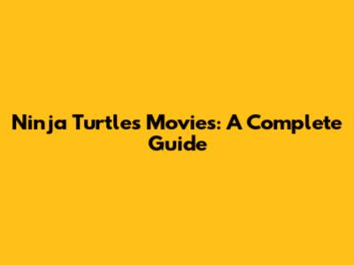Ninja Turtles Movies: A Complete Guide