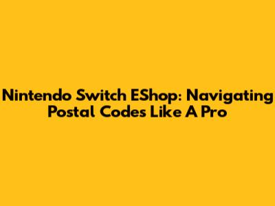Nintendo Switch EShop: Navigating Postal Codes Like A Pro