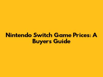 Nintendo Switch Game Prices: A Buyer's Guide