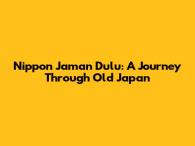 Nippon Jaman Dulu: A Journey Through Old Japan