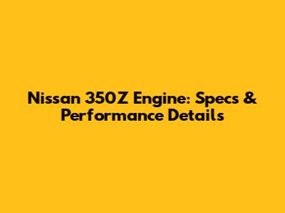 Nissan 350Z Engine: Specs & Performance Details