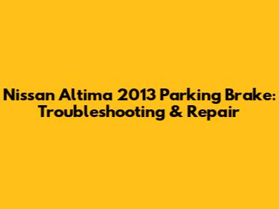 Nissan Altima 2013 Parking Brake: Troubleshooting & Repair