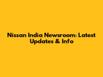 Nissan India Newsroom: Latest Updates & Info