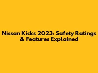 Nissan Kicks 2023: Safety Ratings & Features Explained