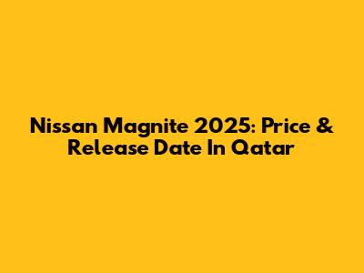 Nissan Magnite 2025: Price & Release Date In Qatar