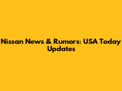 Nissan News & Rumors: USA Today Updates