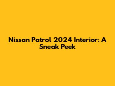 Nissan Patrol 2024 Interior: A Sneak Peek