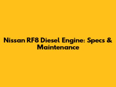 Nissan RF8 Diesel Engine: Specs & Maintenance