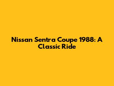 Nissan Sentra Coupe 1988: A Classic Ride