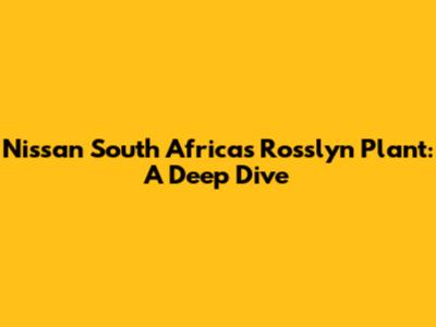 Nissan South Africa's Rosslyn Plant: A Deep Dive