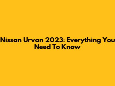 Nissan Urvan 2023: Everything You Need To Know