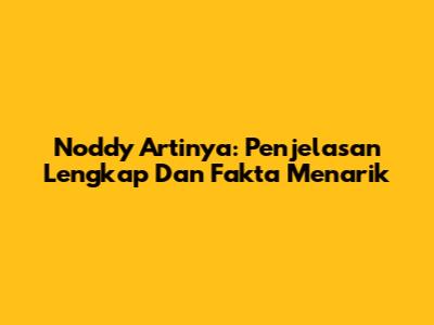 Noddy Artinya: Penjelasan Lengkap Dan Fakta Menarik