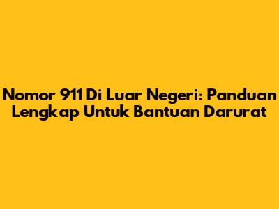 Nomor 911 Di Luar Negeri: Panduan Lengkap Untuk Bantuan Darurat