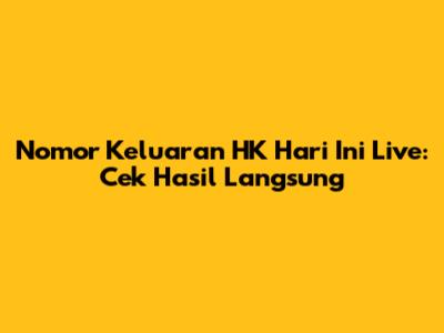 Nomor Keluaran HK Hari Ini Live: Cek Hasil Langsung