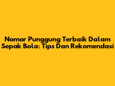 Nomor Punggung Terbaik Dalam Sepak Bola: Tips Dan Rekomendasi