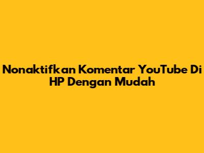 Nonaktifkan Komentar YouTube Di HP Dengan Mudah