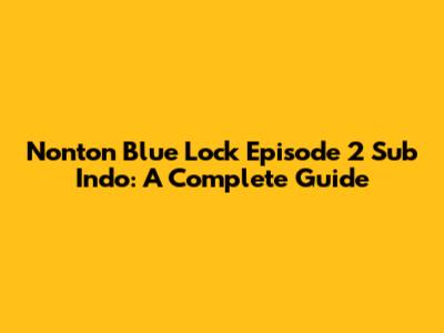 Nonton Blue Lock Episode 2 Sub Indo: A Complete Guide