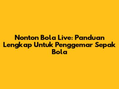 Nonton Bola Live: Panduan Lengkap Untuk Penggemar Sepak Bola