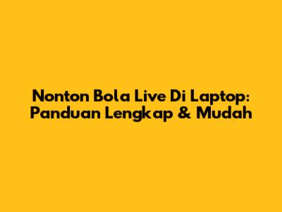 Nonton Bola Live Di Laptop: Panduan Lengkap & Mudah