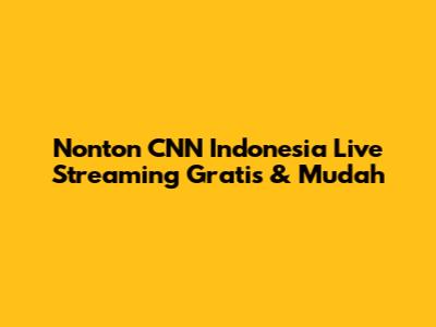 Nonton CNN Indonesia Live Streaming Gratis & Mudah