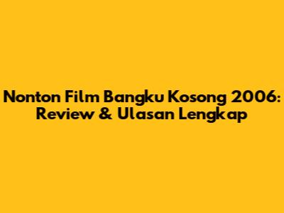 Nonton Film Bangku Kosong 2006: Review & Ulasan Lengkap