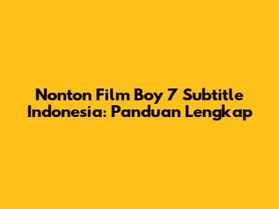 Nonton Film Boy 7 Subtitle Indonesia: Panduan Lengkap