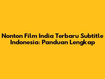 Nonton Film India Terbaru Subtitle Indonesia: Panduan Lengkap