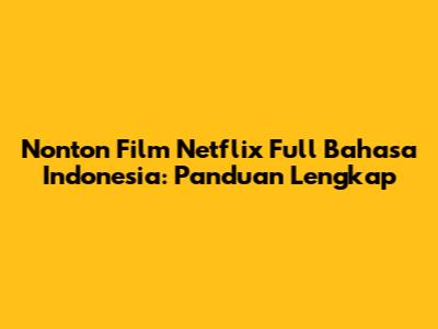 Nonton Film Netflix Full Bahasa Indonesia: Panduan Lengkap