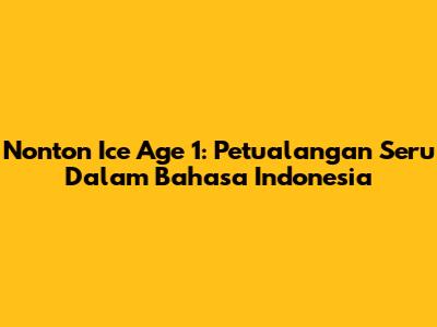Nonton Ice Age 1: Petualangan Seru Dalam Bahasa Indonesia