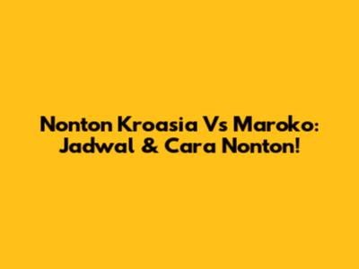 Nonton Kroasia Vs Maroko: Jadwal & Cara Nonton!