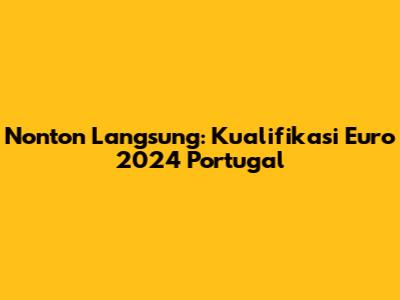 Nonton Langsung: Kualifikasi Euro 2024 Portugal
