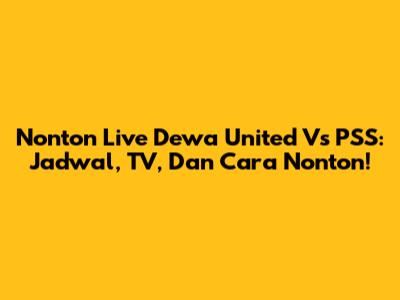 Nonton Live Dewa United Vs PSS: Jadwal, TV, Dan Cara Nonton!
