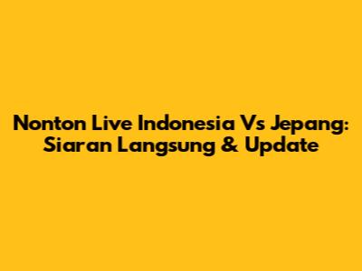 Nonton Live Indonesia Vs Jepang: Siaran Langsung & Update