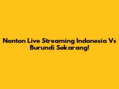 Nonton Live Streaming Indonesia Vs Burundi Sekarang!
