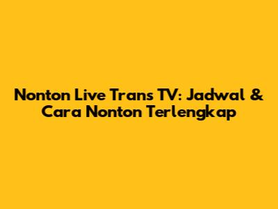 Nonton Live Trans TV: Jadwal & Cara Nonton Terlengkap