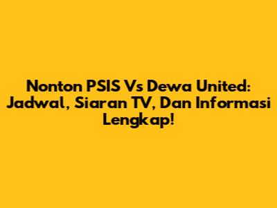Nonton PSIS Vs Dewa United: Jadwal, Siaran TV, Dan Informasi Lengkap!