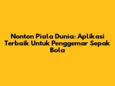 Nonton Piala Dunia: Aplikasi Terbaik Untuk Penggemar Sepak Bola