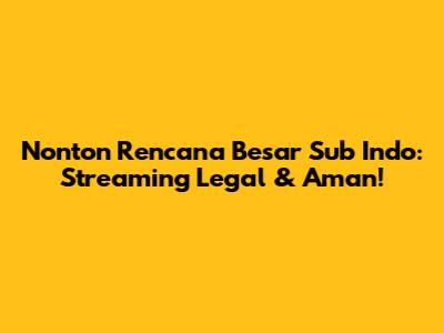 Nonton Rencana Besar Sub Indo: Streaming Legal & Aman!