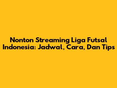 Nonton Streaming Liga Futsal Indonesia: Jadwal, Cara, Dan Tips
