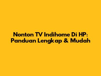 Nonton TV Indihome Di HP: Panduan Lengkap & Mudah