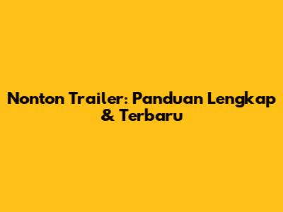 Nonton Trailer: Panduan Lengkap & Terbaru