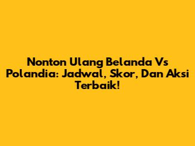 Nonton Ulang Belanda Vs Polandia: Jadwal, Skor, Dan Aksi Terbaik!